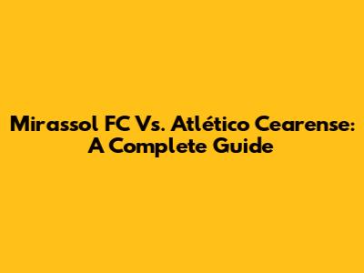 Mirassol FC Vs. Atlético Cearense: A Complete Guide