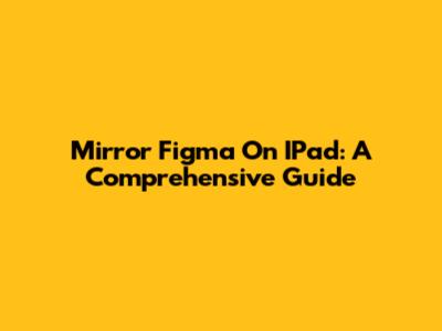Mirror Figma On IPad: A Comprehensive Guide