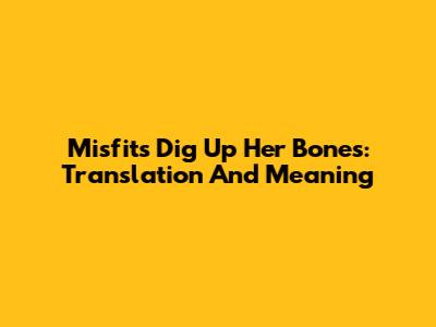 Misfits Dig Up Her Bones: Translation And Meaning