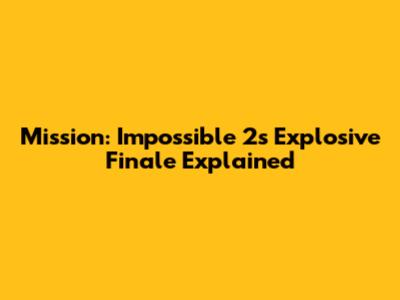Mission: Impossible 2's Explosive Finale Explained