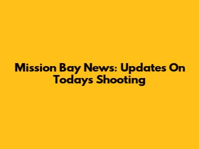 Mission Bay News: Updates On Today's Shooting
