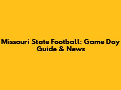 Missouri State Football: Game Day Guide & News