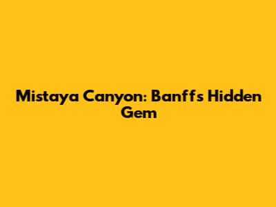 Mistaya Canyon: Banff's Hidden Gem