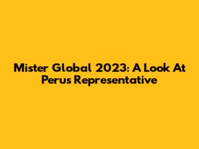 Mister Global 2023: A Look At Peru's Representative