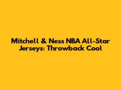 Mitchell & Ness NBA All-Star Jerseys: Throwback Cool
