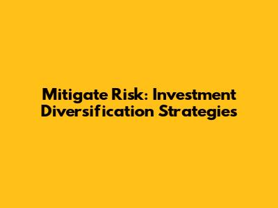 Mitigate Risk: Investment Diversification Strategies