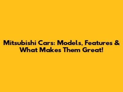 Mitsubishi Cars: Models, Features & What Makes Them Great!
