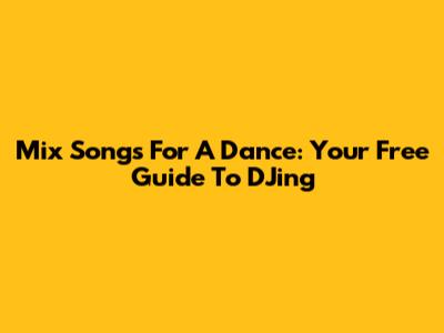 Mix Songs For A Dance: Your Free Guide To DJing
