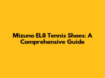 Mizuno EL8 Tennis Shoes: A Comprehensive Guide