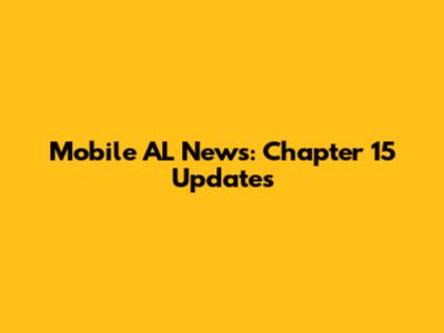 Mobile AL News: Chapter 15 Updates