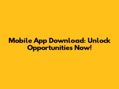 Mobile App Download: Unlock Opportunities Now!