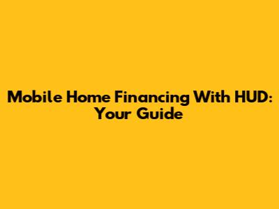 Mobile Home Financing With HUD: Your Guide