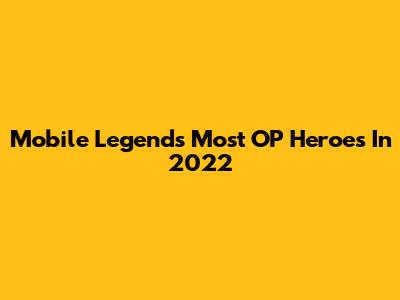Mobile Legends' Most OP Heroes In 2022
