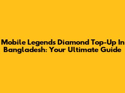 Mobile Legends Diamond Top-Up In Bangladesh: Your Ultimate Guide