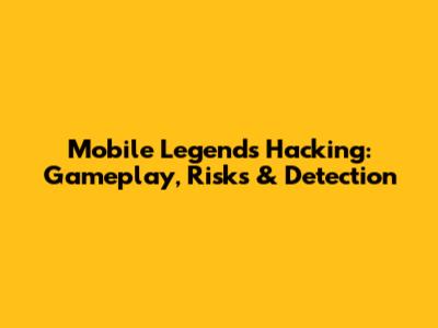 Mobile Legends Hacking: Gameplay, Risks & Detection