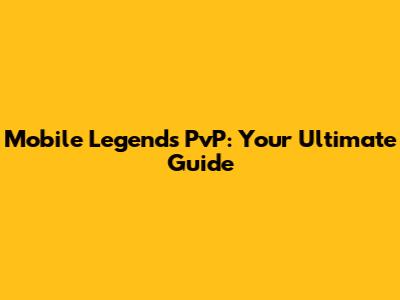 Mobile Legends PvP: Your Ultimate Guide
