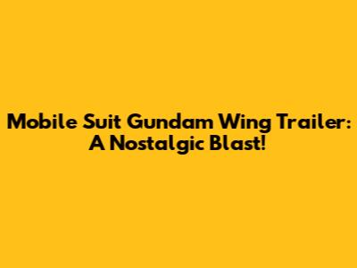 Mobile Suit Gundam Wing Trailer: A Nostalgic Blast!