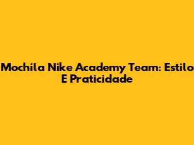 Mochila Nike Academy Team: Estilo E Praticidade