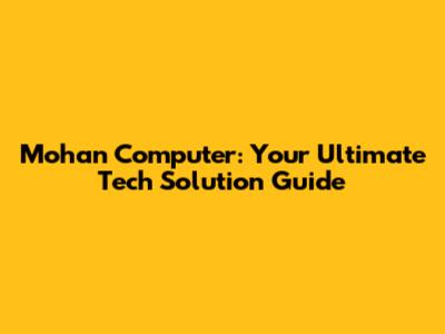 Mohan Computer: Your Ultimate Tech Solution Guide