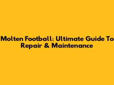 Molten Football: Ultimate Guide To Repair & Maintenance