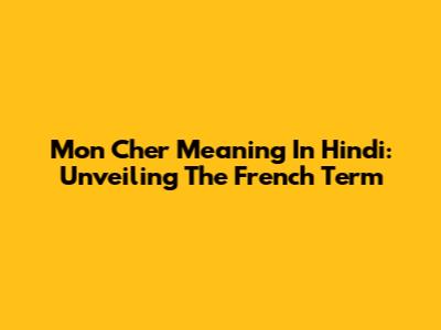 Mon Cher Meaning In Hindi: Unveiling The French Term