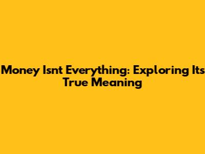 Money Isn't Everything: Exploring Its True Meaning