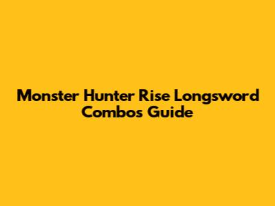 Monster Hunter Rise Longsword Combos Guide