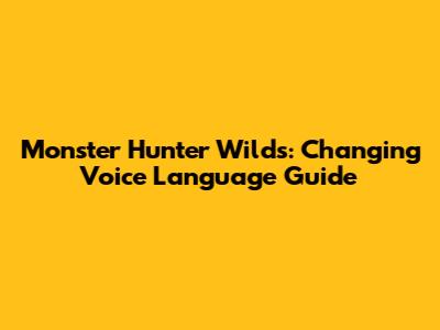 Monster Hunter Wilds: Changing Voice Language Guide