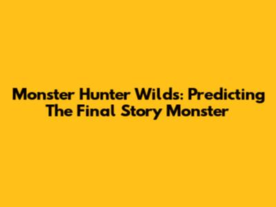 Monster Hunter Wilds: Predicting The Final Story Monster