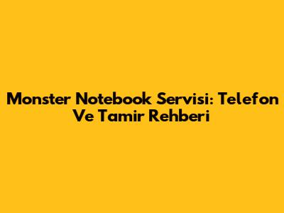 Monster Notebook Servisi: Telefon Ve Tamir Rehberi