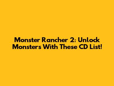 Monster Rancher 2: Unlock Monsters With These CD List!