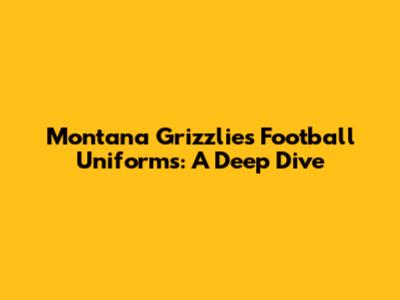Montana Grizzlies Football Uniforms: A Deep Dive