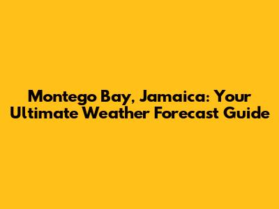 Montego Bay, Jamaica: Your Ultimate Weather Forecast Guide