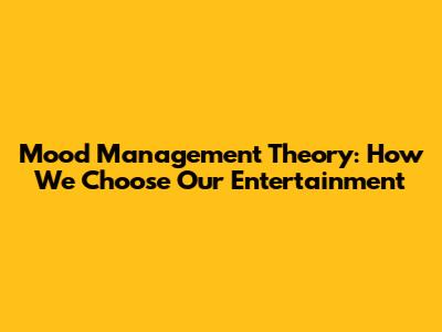 Mood Management Theory: How We Choose Our Entertainment