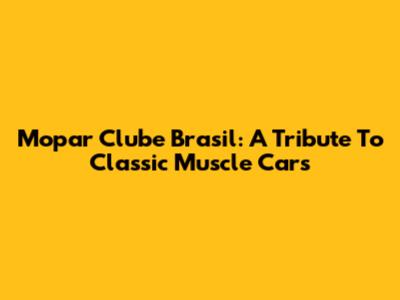 Mopar Clube Brasil: A Tribute To Classic Muscle Cars
