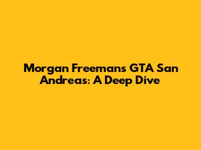 Morgan Freeman's GTA San Andreas: A Deep Dive