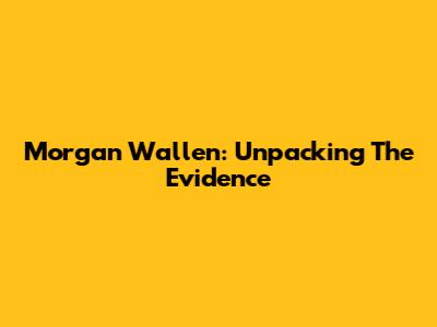 Morgan Wallen: Unpacking The Evidence