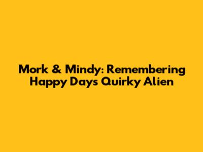 Mork & Mindy: Remembering Happy Days' Quirky Alien
