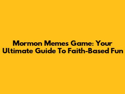 Mormon Memes Game: Your Ultimate Guide To Faith-Based Fun
