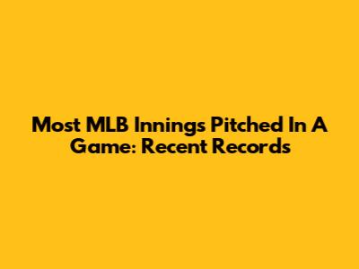 Most MLB Innings Pitched In A Game: Recent Records