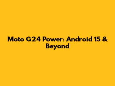 Moto G24 Power: Android 15 & Beyond