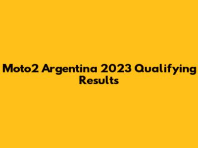 Moto2 Argentina 2023 Qualifying Results