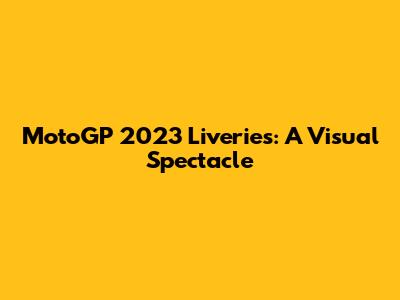 MotoGP 2023 Liveries: A Visual Spectacle
