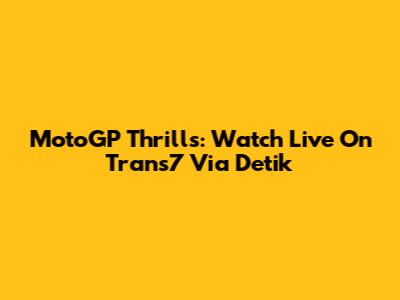 MotoGP Thrills: Watch Live On Trans7 Via Detik
