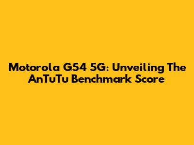 Motorola G54 5G: Unveiling The AnTuTu Benchmark Score