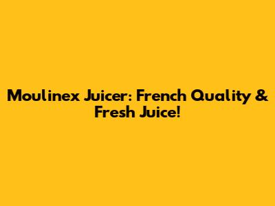 Moulinex Juicer: French Quality & Fresh Juice!