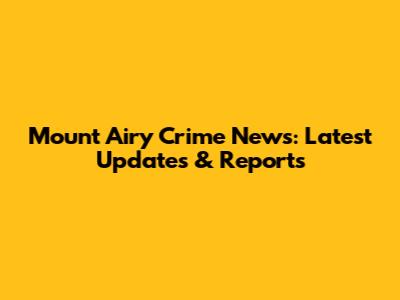 Mount Airy Crime News: Latest Updates & Reports