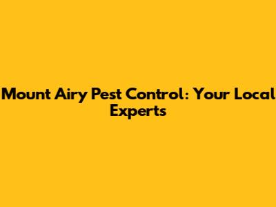 Mount Airy Pest Control: Your Local Experts