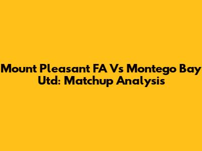 Mount Pleasant FA Vs Montego Bay Utd: Matchup Analysis