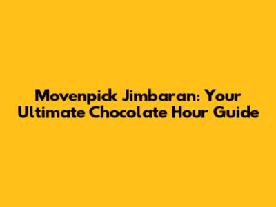 Movenpick Jimbaran: Your Ultimate Chocolate Hour Guide